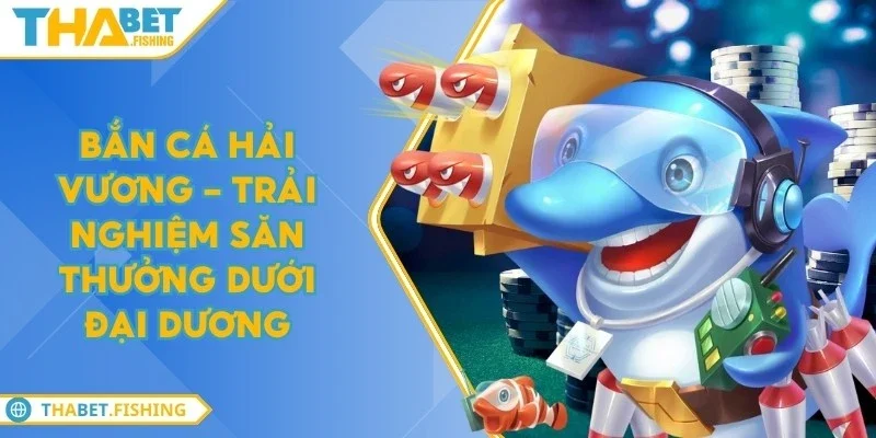 Bắn cá hải vương - Trải nghiệm săn thưởng dưới đại dương 1 ban ca hai vuong
