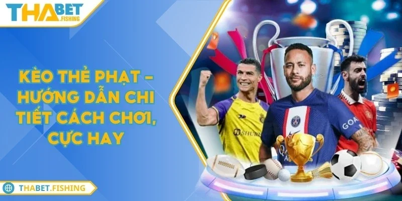 Kèo thẻ phạt - Hướng dẫn chi tiết cách chơi, cực hay 3 keo the phat
