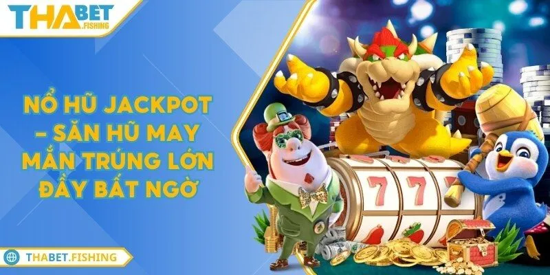 Nổ hũ Jackpot - Săn hũ may mắn trúng lớn đầy bất ngờ 9 no hu jackpot
