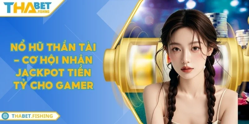 Nổ hũ Thần Tài - Cơ hội nhận jackpot tiền tỷ cho gamer 7 no hu than tai